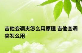 吉他变调夹怎么用原理 吉他变调夹怎么用