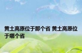 黄土高原位于那个省 黄土高原位于哪个省