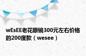 wEsEE老花眼镜300元左右价格的200度款（wesee）