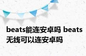 beats能连安卓吗 beats无线可以连安卓吗