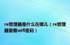 re管理器是什么在哪儿（re管理器查看wifi密码）