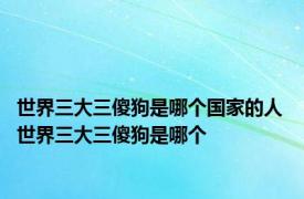 世界三大三傻狗是哪个国家的人 世界三大三傻狗是哪个