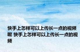 快手上怎样可以上传长一点的视频呢 快手上怎样可以上传长一点的视频