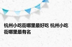 杭州小吃街哪里最好吃 杭州小吃街哪里最有名