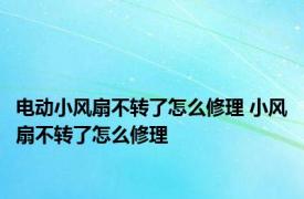 电动小风扇不转了怎么修理 小风扇不转了怎么修理