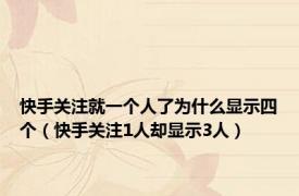 快手关注就一个人了为什么显示四个（快手关注1人却显示3人）
