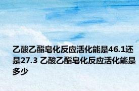 乙酸乙酯皂化反应活化能是46.1还是27.3 乙酸乙酯皂化反应活化能是多少