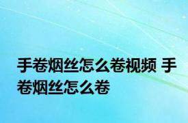 手卷烟丝怎么卷视频 手卷烟丝怎么卷