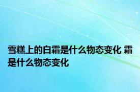 雪糕上的白霜是什么物态变化 霜是什么物态变化