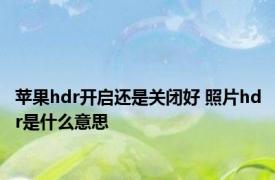 苹果hdr开启还是关闭好 照片hdr是什么意思