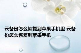 云备份怎么恢复到苹果手机里 云备份怎么恢复到苹果手机