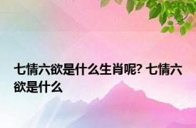 七情六欲是什么生肖呢? 七情六欲是什么 