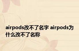 airpods改不了名字 airpods为什么改不了名称