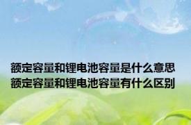 额定容量和锂电池容量是什么意思 额定容量和锂电池容量有什么区别