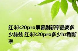 红米k20pro屏幕刷新率最高多少赫兹 红米k20pro多少hz刷新率