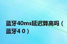 蓝牙40ms延迟算高吗（蓝牙4 0）