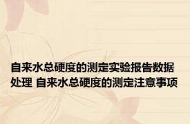 自来水总硬度的测定实验报告数据处理 自来水总硬度的测定注意事项