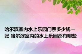 哈尔滨室内水上乐园门票多少钱一张 哈尔滨室内的水上乐园都有哪些