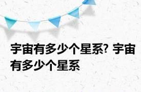 宇宙有多少个星系? 宇宙有多少个星系