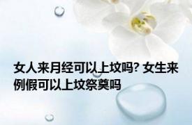 女人来月经可以上坟吗? 女生来例假可以上坟祭奠吗