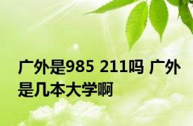 广外是985 211吗 广外是几本大学啊