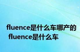 fluence是什么车哪产的 fluence是什么车