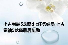 上古卷轴5龙裔dlc任务结局 上古卷轴5龙裔最后奖励