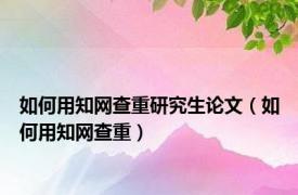 如何用知网查重研究生论文（如何用知网查重）