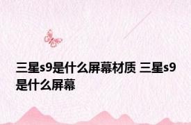 三星s9是什么屏幕材质 三星s9是什么屏幕