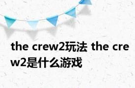 the crew2玩法 the crew2是什么游戏