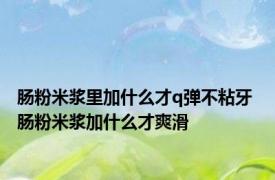 肠粉米浆里加什么才q弹不粘牙 肠粉米浆加什么才爽滑