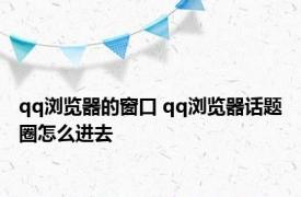 qq浏览器的窗口 qq浏览器话题圈怎么进去