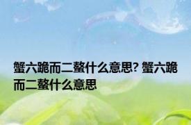 蟹六跪而二螯什么意思? 蟹六跪而二螯什么意思