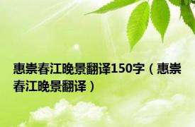 惠崇春江晚景翻译150字（惠崇春江晚景翻译）