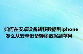 如何在安卓设备转移数据到iphone 怎么从安卓设备转移数据到苹果