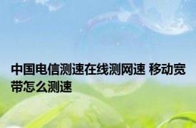 中国电信测速在线测网速 移动宽带怎么测速