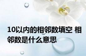 10以内的相邻数填空 相邻数是什么意思