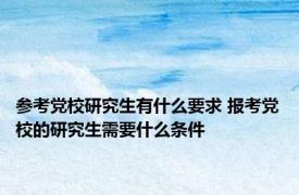 参考党校研究生有什么要求 报考党校的研究生需要什么条件