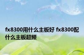 fx8300用什么主板好 fx8300配什么主板超频