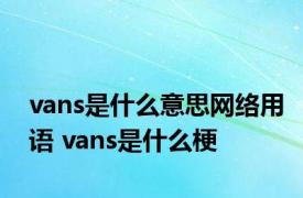 vans是什么意思网络用语 vans是什么梗