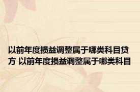 以前年度损益调整属于哪类科目贷方 以前年度损益调整属于哪类科目