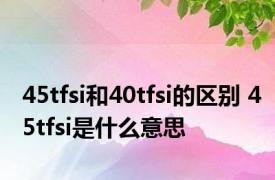 45tfsi和40tfsi的区别 45tfsi是什么意思