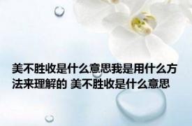 美不胜收是什么意思我是用什么方法来理解的 美不胜收是什么意思