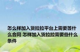 怎么样加入货拉拉平台上需要签什么合同 怎样加入货拉拉需要些什么条件