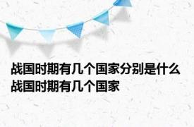 战国时期有几个国家分别是什么 战国时期有几个国家