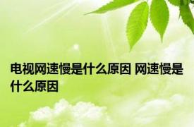 电视网速慢是什么原因 网速慢是什么原因