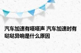 汽车加速有嗒嗒声 汽车加速时有哒哒异响是什么原因