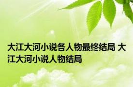 大江大河小说各人物最终结局 大江大河小说人物结局