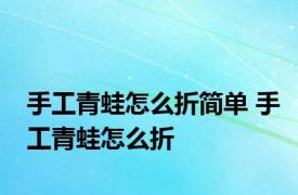 手工青蛙怎么折简单 手工青蛙怎么折