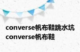 converse帆布鞋跳水坑 converse帆布鞋 